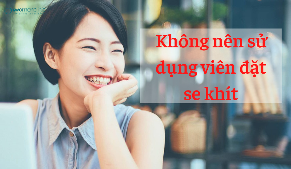 Không Nên Sử Dụng Viên đặt Se Khít